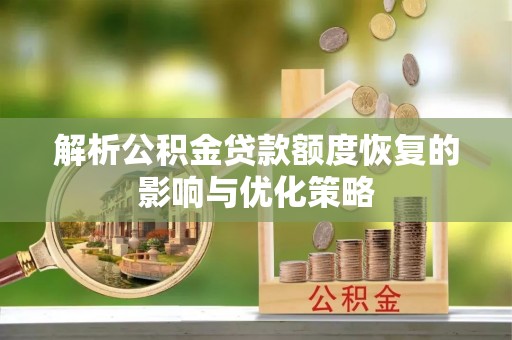 果洛解析公积金贷款额度恢复的影响与优化策略