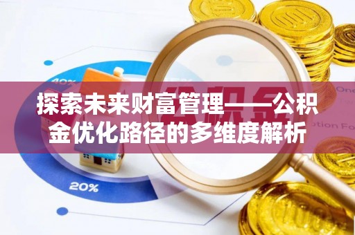 果洛探索未来财富管理——公积金优化路径的多维度解析