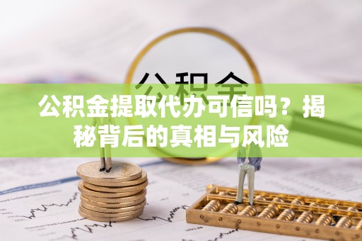 果洛公积金提取代办可信吗？揭秘背后的真相与风险