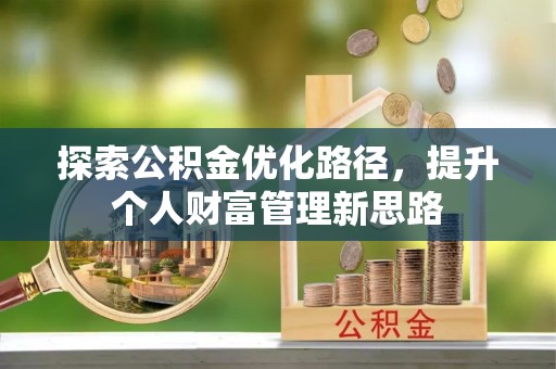 果洛探索公积金优化路径，提升个人财富管理新思路