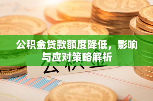 果洛公积金贷款额度降低，影响与应对策略解析
