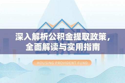 果洛深入解析公积金提取政策，全面解读与实用指南