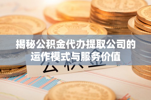 果洛揭秘公积金代办提取公司的运作模式与服务价值