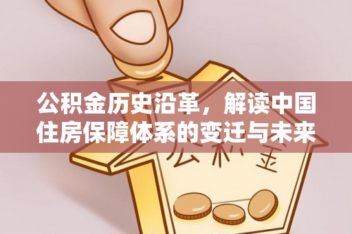果洛公积金历史沿革，解读中国住房保障体系的变迁与未来