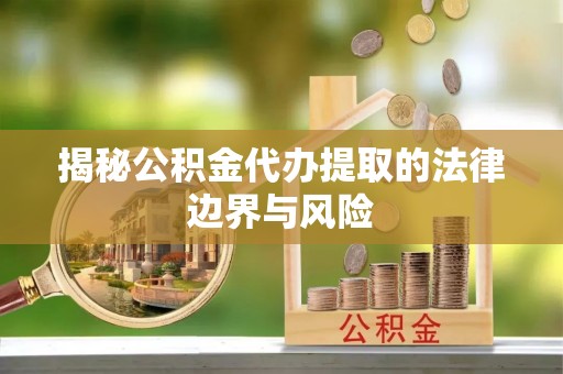 果洛揭秘公积金代办提取的法律边界与风险