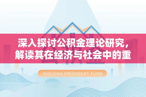 果洛深入探讨公积金理论研究，解读其在经济与社会中的重要角色