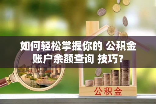 果洛如何轻松掌握你的 公积金账户余额查询 技巧？