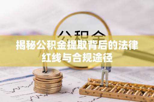 果洛揭秘公积金提取背后的法律红线与合规途径