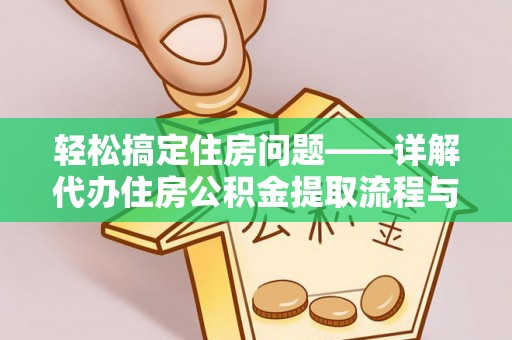 果洛轻松搞定住房问题——详解代办住房公积金提取流程与技巧