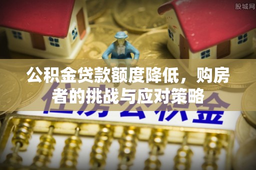 果洛公积金贷款额度降低，购房者的挑战与应对策略