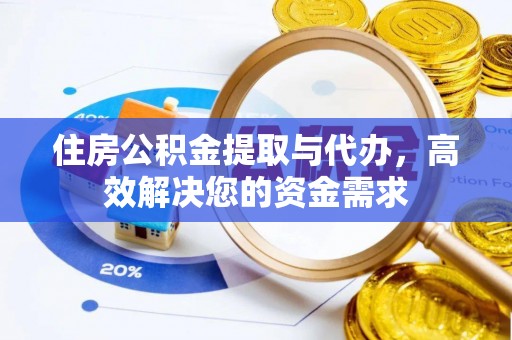 果洛住房公积金提取与代办，高效解决您的资金需求