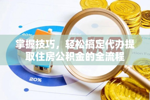 果洛掌握技巧，轻松搞定代办提取住房公积金的全流程