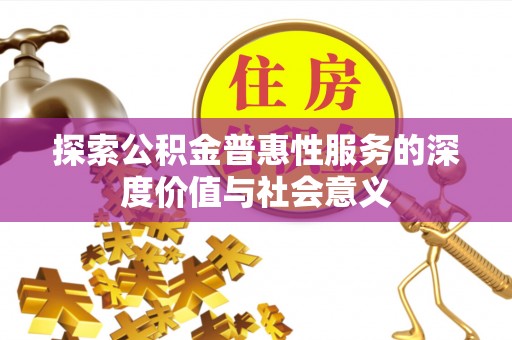 果洛探索公积金普惠性服务的深度价值与社会意义