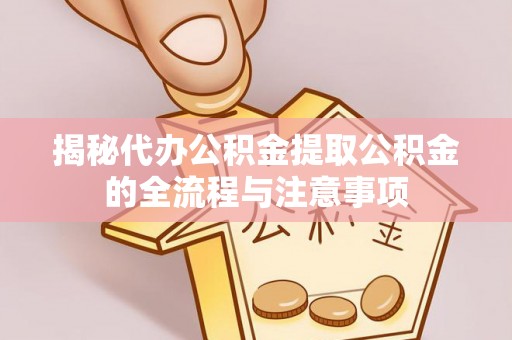 果洛揭秘代办公积金提取公积金的全流程与注意事项