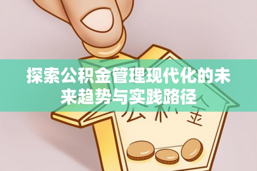 果洛探索公积金管理现代化的未来趋势与实践路径