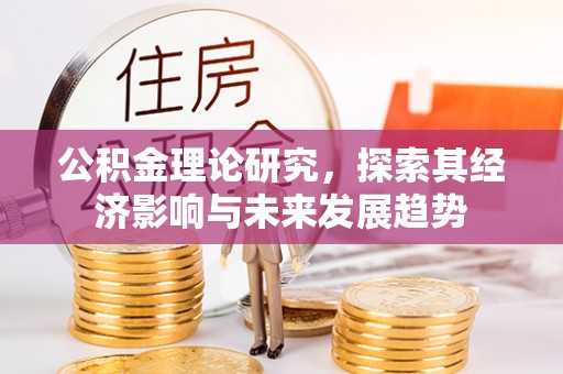 果洛公积金理论研究，探索其经济影响与未来发展趋势