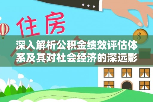 果洛深入解析公积金绩效评估体系及其对社会经济的深远影响