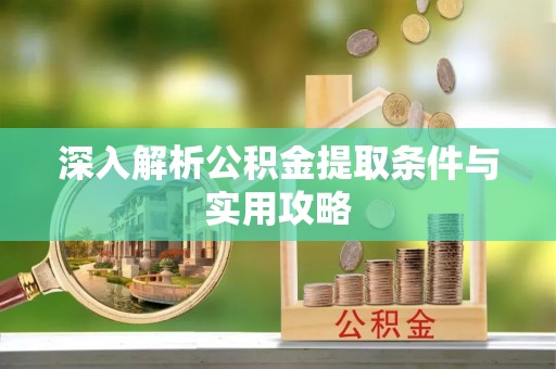 果洛深入解析公积金提取条件与实用攻略