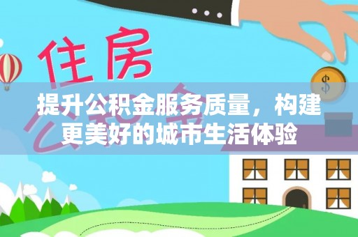 果洛提升公积金服务质量，构建更美好的城市生活体验