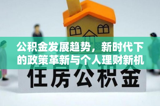 果洛公积金发展趋势，新时代下的政策革新与个人理财新机遇
