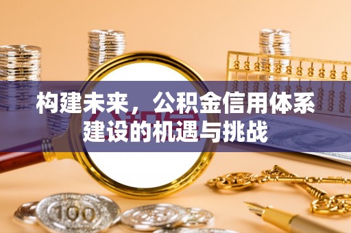 果洛构建未来，公积金信用体系建设的机遇与挑战