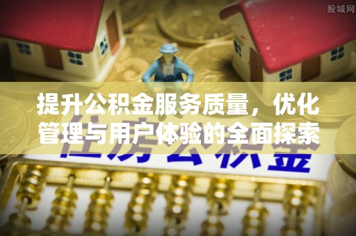 果洛提升公积金服务质量，优化管理与用户体验的全面探索