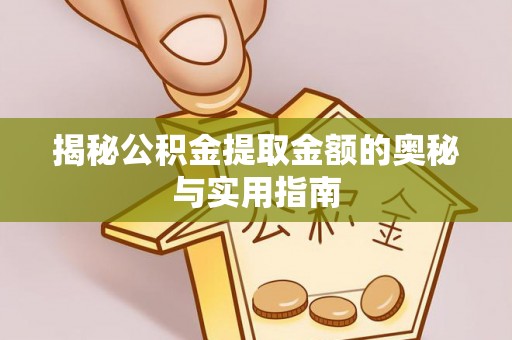 果洛揭秘公积金提取金额的奥秘与实用指南