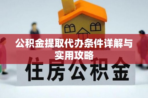 果洛公积金提取代办条件详解与实用攻略