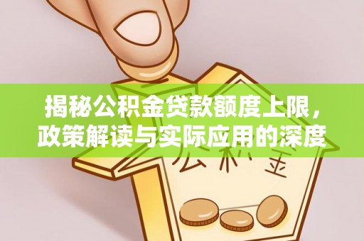 果洛揭秘公积金贷款额度上限，政策解读与实际应用的深度分析