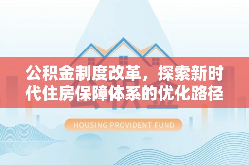 果洛公积金制度改革，探索新时代住房保障体系的优化路径