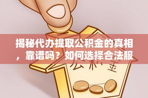 果洛揭秘代办提取公积金的真相，靠谱吗？如何选择合法服务？