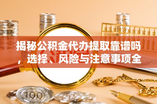 果洛揭秘公积金代办提取靠谱吗，选择、风险与注意事项全解析