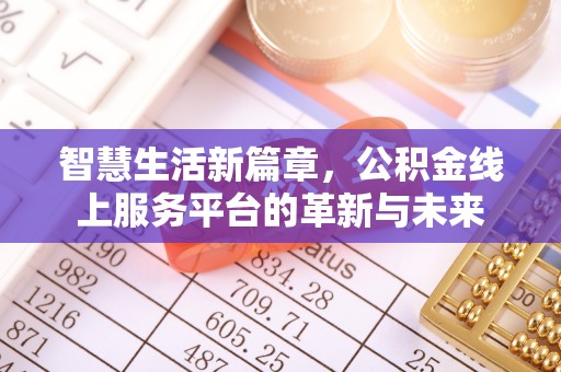 果洛智慧生活新篇章，公积金线上服务平台的革新与未来