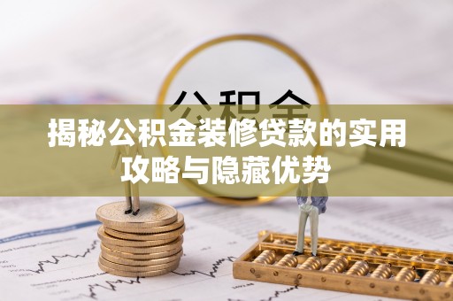 果洛揭秘公积金装修贷款的实用攻略与隐藏优势