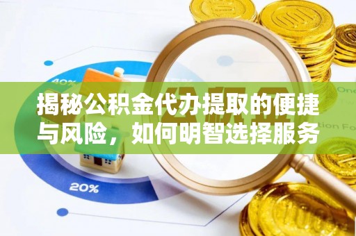 果洛揭秘公积金代办提取的便捷与风险，如何明智选择服务？