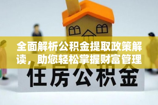 果洛全面解析公积金提取政策解读，助您轻松掌握财富管理新方向