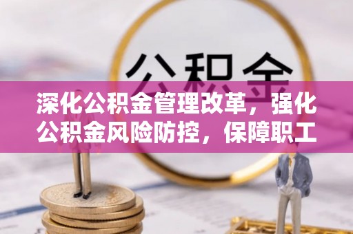 果洛深化公积金管理改革，强化公积金风险防控，保障职工权益