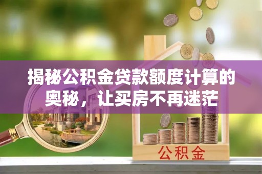 果洛揭秘公积金贷款额度计算的奥秘，让买房不再迷茫