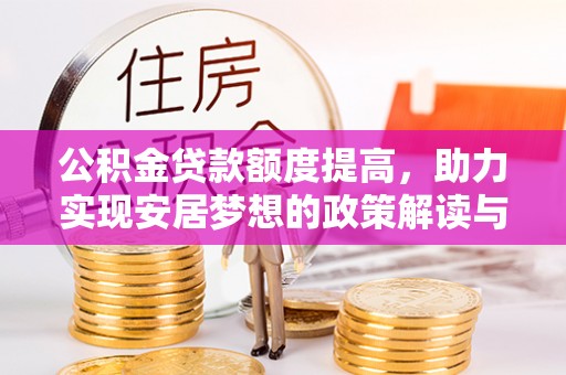 果洛公积金贷款额度提高，助力实现安居梦想的政策解读与未来展望