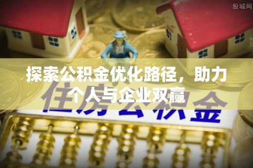 果洛探索公积金优化路径，助力个人与企业双赢