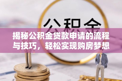 果洛揭秘公积金贷款申请的流程与技巧，轻松实现购房梦想