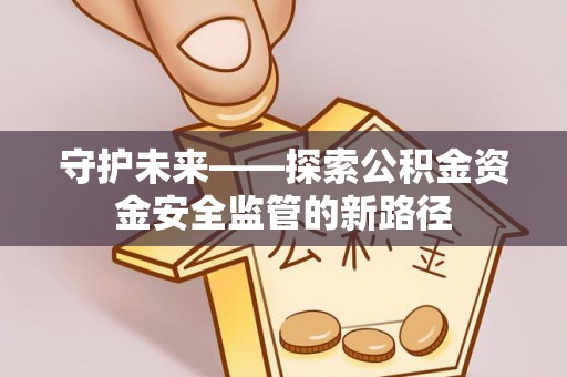 果洛守护未来——探索公积金资金安全监管的新路径