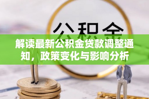 果洛解读最新公积金贷款调整通知，政策变化与影响分析
