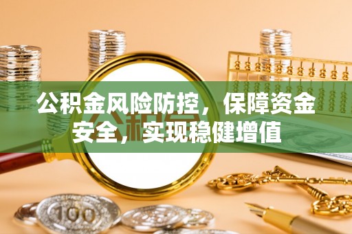 果洛公积金风险防控，保障资金安全，实现稳健增值