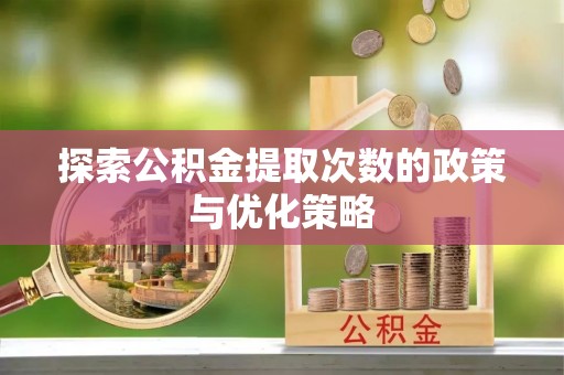 果洛探索公积金提取次数的政策与优化策略