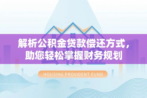果洛解析公积金贷款偿还方式，助您轻松掌握财务规划
