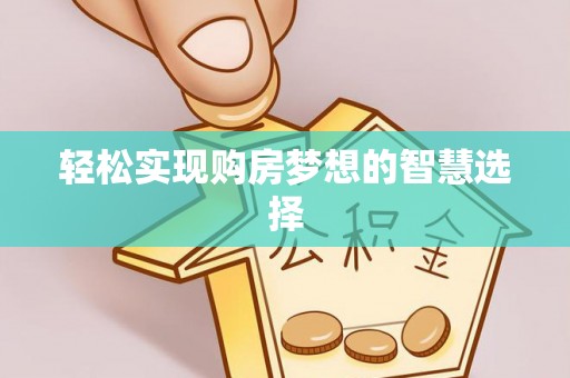果洛轻松实现购房梦想的智慧选择