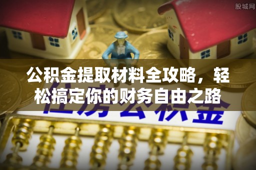 果洛公积金提取材料全攻略，轻松搞定你的财务自由之路