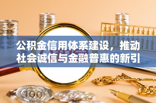 果洛公积金信用体系建设，推动社会诚信与金融普惠的新引擎