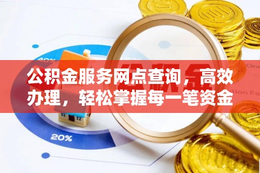 果洛公积金服务网点查询，高效办理，轻松掌握每一笔资金动态
